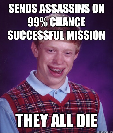 Sends Assassins on 99% chance successful mission They all die  Bad Luck Brian