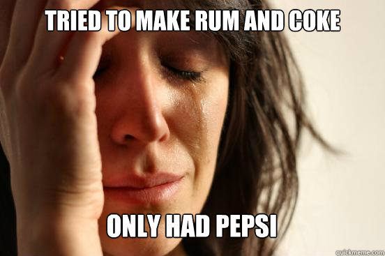 Tried to make rum and coke
 Only had pepsi Caption 3 goes here  First World Problems