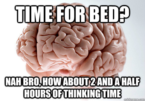 Time for bed? Nah bro, how about 2 and a half hours of thinking time  Scumbag Brain