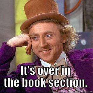 Yes, we have that book with the green cover by the famous guy. -  IT'S OVER IN THE BOOK SECTION. Creepy Wonka