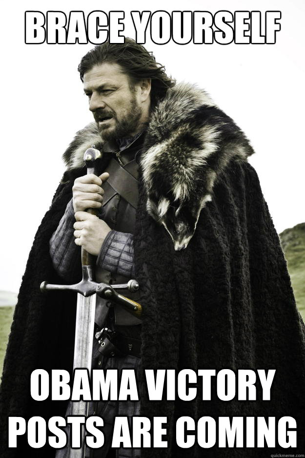 Brace yourself Obama victory posts are coming  Winter is coming