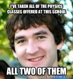 I've taken all of the physics classes offered at this school All two of them - I've taken all of the physics classes offered at this school All two of them  Bryce Meme