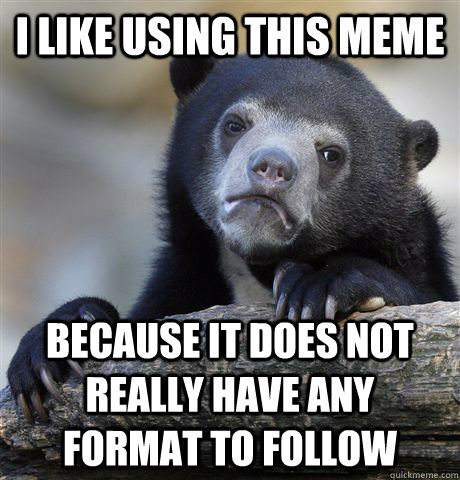 i like using this meme because it does not really have any format to follow  Confession Bear