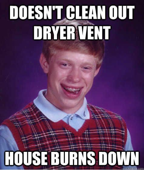 Doesn't clean out dryer vent house burns down  Bad Luck Brian