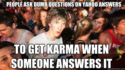 People ask dumb questions on yahoo answers to get karma when someone answers it  Sudden Clarity Clarence