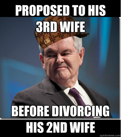 Proposed to his 3rd wife before divorcing his 2nd wife  Scumbag Gingrich