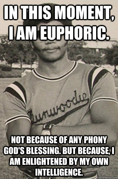 IN THis moment, I am euphoric. Not because of any phony god's blessing. But because, I am enlightened by my own intelligence. - IN THis moment, I am euphoric. Not because of any phony god's blessing. But because, I am enlightened by my own intelligence.  Misc