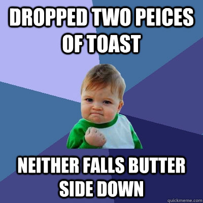 Dropped two peices of toast Neither falls butter side down  Success Kid