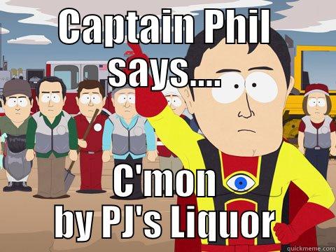 CAPTAIN PHIL SAYS.... C'MON BY PJ'S LIQUOR Captain Hindsight