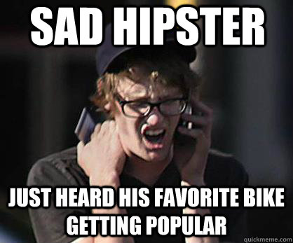 Sad hipster Just heard his favorite bike getting popular  Sad Hipster