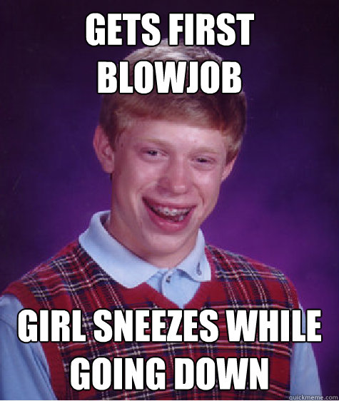 gets first blowjob girl sneezes while going down  Bad Luck Brian