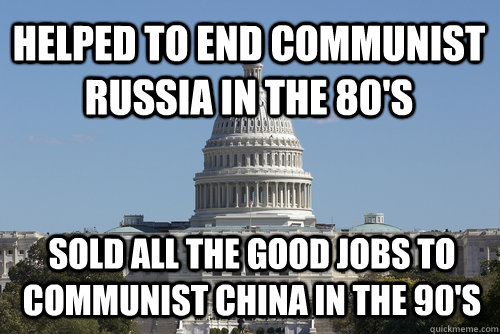 Helped to End Communist Russia in the 80's   Sold all the good jobs to Communist China in the 90's  Scumbag Congress