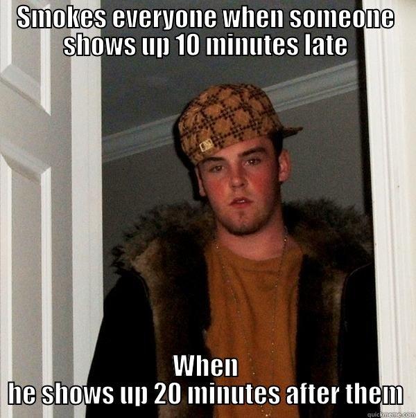 SMOKES EVERYONE WHEN SOMEONE SHOWS UP 10 MINUTES LATE WHEN HE SHOWS UP 20 MINUTES AFTER THEM Scumbag Steve