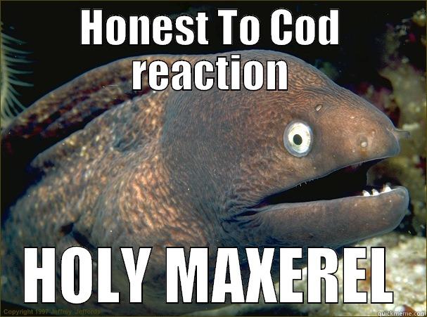 HONEST TO COD REACTION HOLY MAXEREL Bad Joke Eel