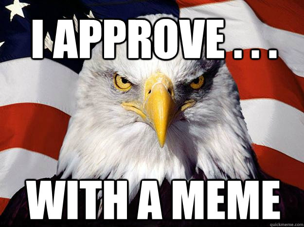 I APPROVE . . . WITH A MEME - I APPROVE . . . WITH A MEME  Patriotic Eagle