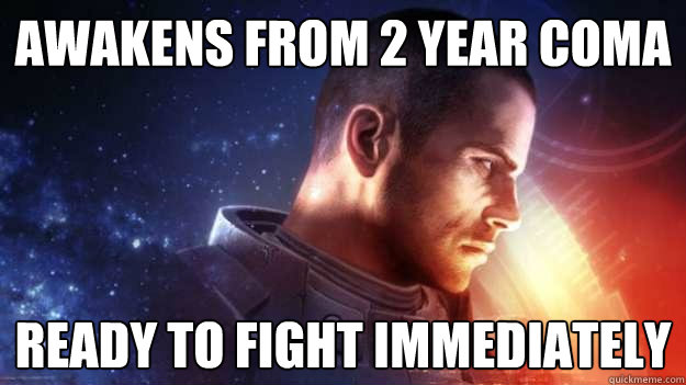 Awakens from 2 year coma ready to fight immediately  Commander Shepard