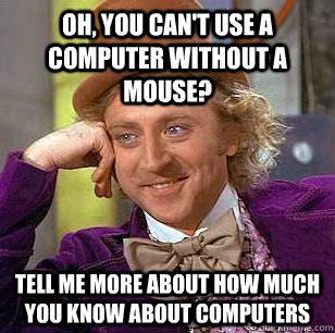 Oh, you can't use a computer without a mouse? Tell me more about how much you know about computers  Condescending Wonka