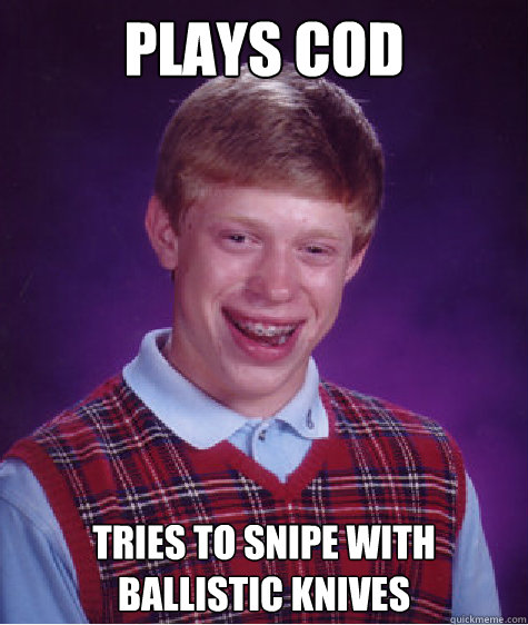 plays COD tries to snipe with ballistic knives  Bad Luck Brian