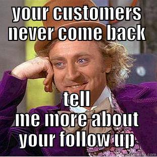 YOUR CUSTOMERS NEVER COME BACK TELL ME MORE ABOUT YOUR FOLLOW UP Condescending Wonka