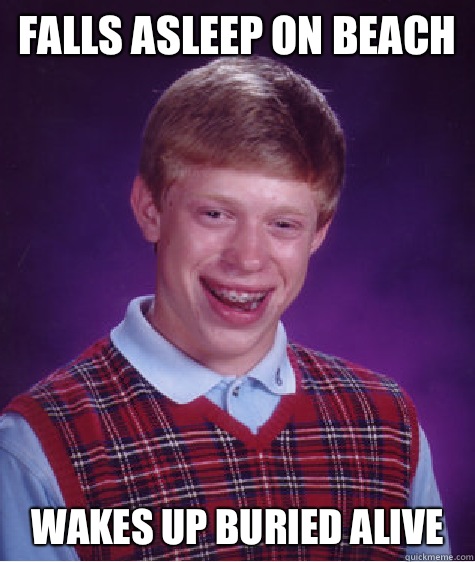 Falls asleep on beach Wakes up buried alive  Bad Luck Brian