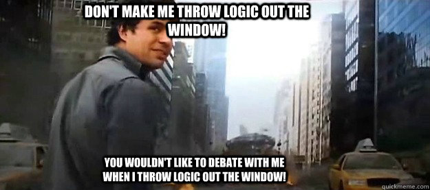 Don't make me throw logic out the window! You wouldn't like to debate with me when I throw logic out the window! - Don't make me throw logic out the window! You wouldn't like to debate with me when I throw logic out the window!  hulk