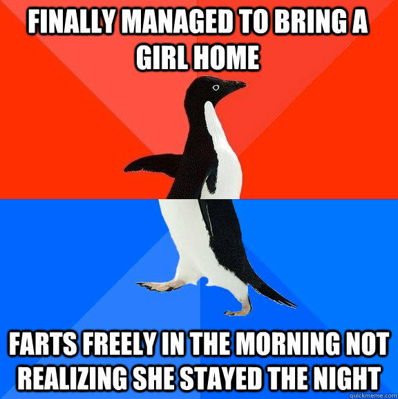 Finally managed to bring a girl home Farts freely in the morning not realizing she stayed the night  