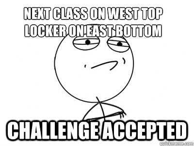 Next class on west top
locker on east bottom Challenge Accepted - Next class on west top
locker on east bottom Challenge Accepted  Challenge Accepted