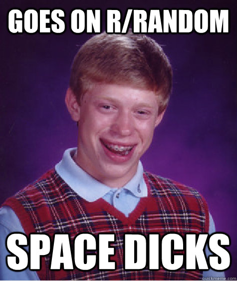 Goes on r/random SPACE DICKS  Bad Luck Brian