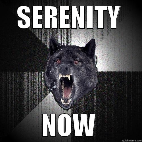 Serenity poop - SERENITY NOW Insanity Wolf