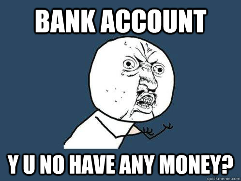 bank account y u no have any money?   Y U No