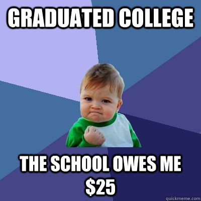 Graduated College The school owes me $25  Success Kid