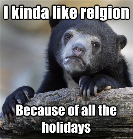 I kinda like relgion Because of all the holidays - I kinda like relgion Because of all the holidays  Confession Bear