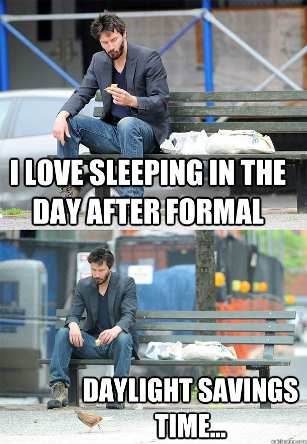 I love Sleeping in the day after formal daylight savings time...  Sad Keanu