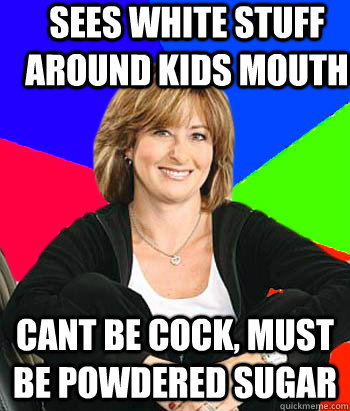 sees white stuff around kids mouth cant be cock, must be powdered sugar  Sheltering Suburban Mom