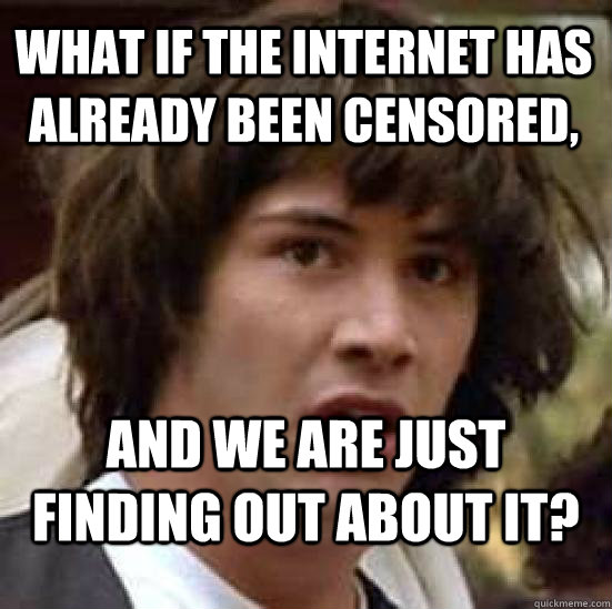 What if the internet has already been censored,   and we are just finding out about it?  conspiracy keanu