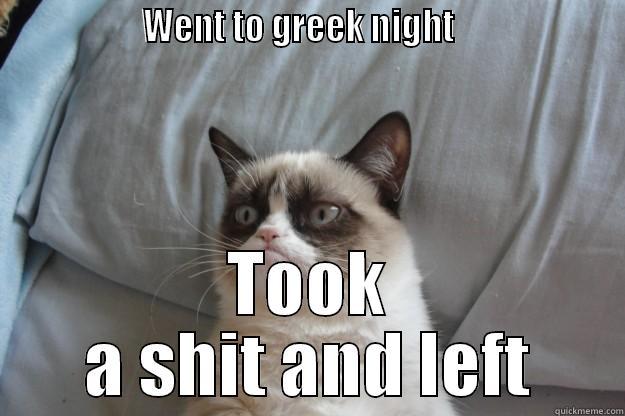                  WENT TO GREEK NIGHT                     TOOK A SHIT AND LEFT Grumpy Cat