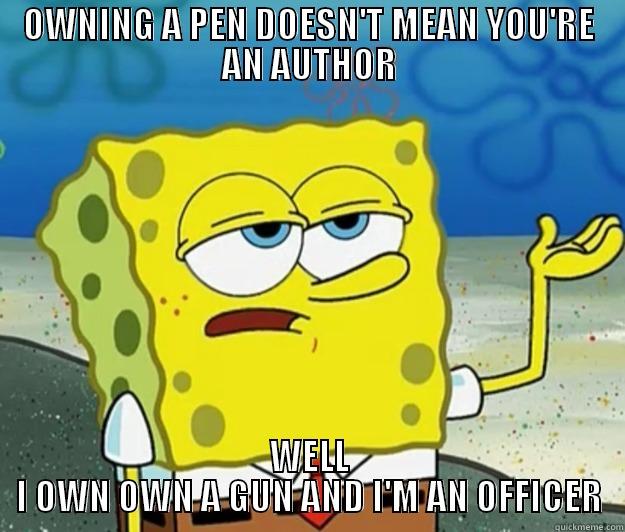 OWNING A PEN DOESN'T MEAN YOU'RE AN AUTHOR WELL I OWN OWN A GUN AND I'M AN OFFICER Tough Spongebob