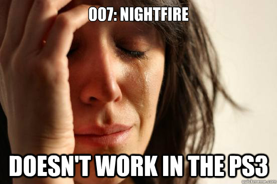 007: Nightfire doesn't work in the ps3  First World Problems