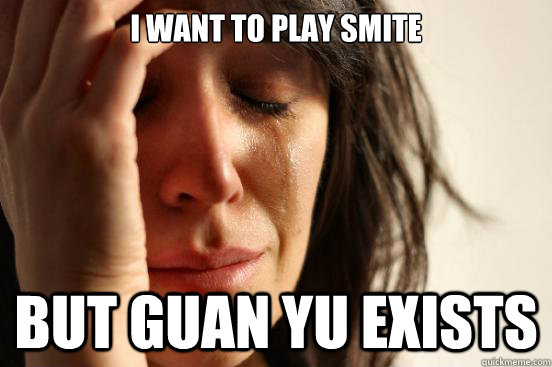 i want to play smite but guan yu exists - i want to play smite but guan yu exists  First World Problems