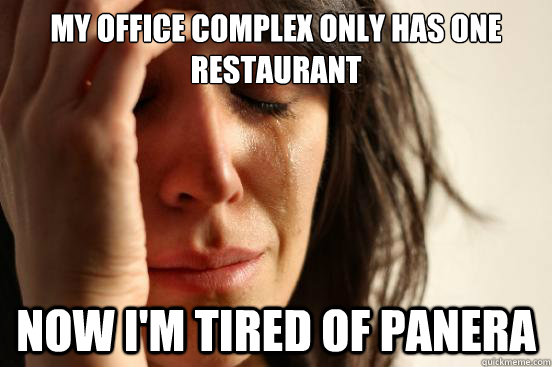 My office complex only has one restaurant Now I'm tired of Panera  First World Problems