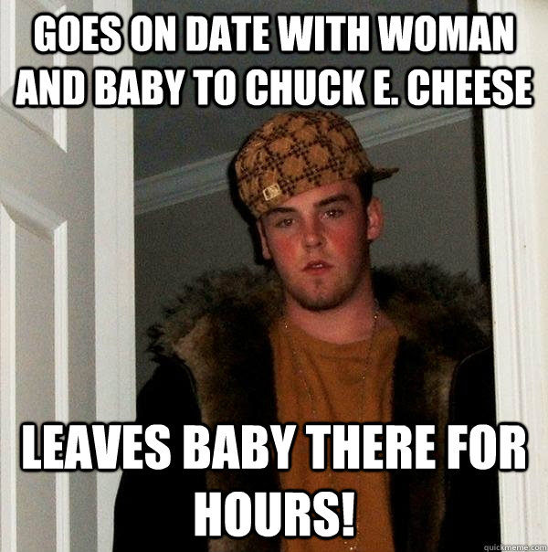 goes on date with woman and baby to chuck e. cheese leaves baby there for hours!  Scumbag Steve