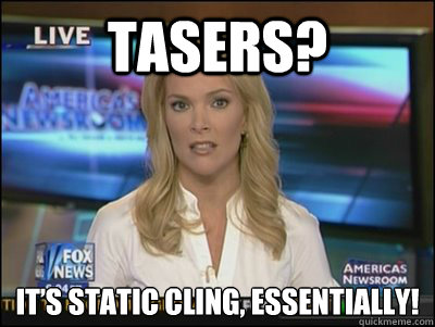 Tasers? It’s static cling, essentially! - Tasers? It’s static cling, essentially!  Megyn Kelly