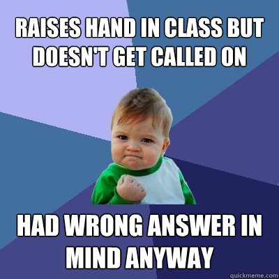 raises hand in class but doesn't get called on had wrong answer in mind anyway  Success Kid