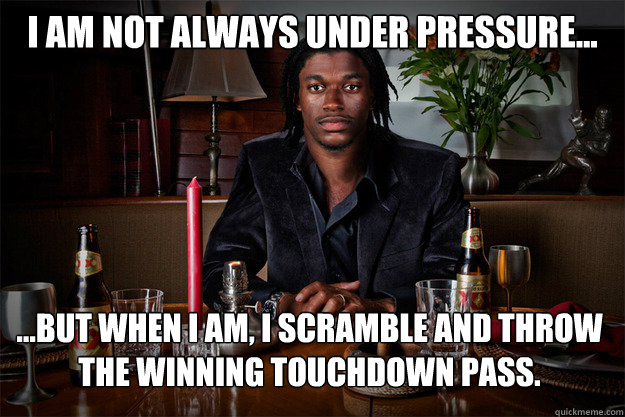 I am not always under pressure... ...but when i am, i scramble and throw the winning touchdown pass.  