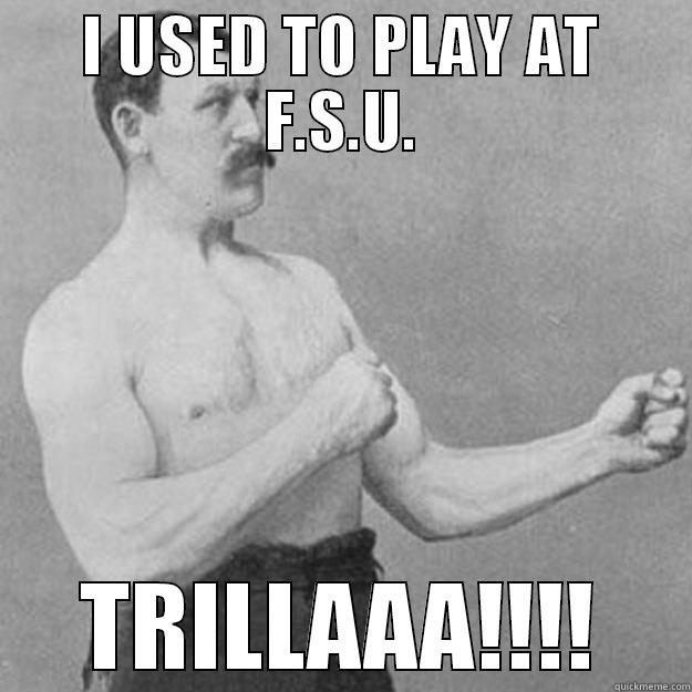 WHY? WHY? WHY? - I USED TO PLAY AT F.S.U. TRILLAAA!!!! overly manly man