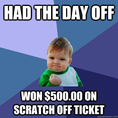 had the day off won $500.00 on scratch off ticket  Success Kid