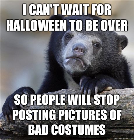 I can't wait for Halloween to be over So people will stop posting pictures of bad costumes - I can't wait for Halloween to be over So people will stop posting pictures of bad costumes  Confession Bear