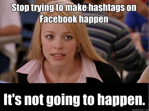 Stop trying to make hashtags on Facebook happen It's not going to happen. - Stop trying to make hashtags on Facebook happen It's not going to happen.  Its not going to happen