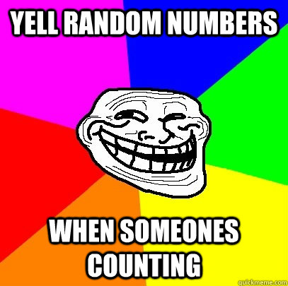 Yell random numbers When someones counting  Troll Face