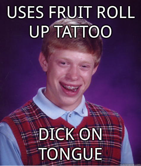 Uses Fruit Roll Up Tattoo Dick On Tongue Bad Luck Brian Quickmeme 